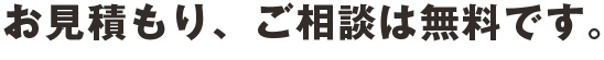 お見積もり、ご相談は無料です。